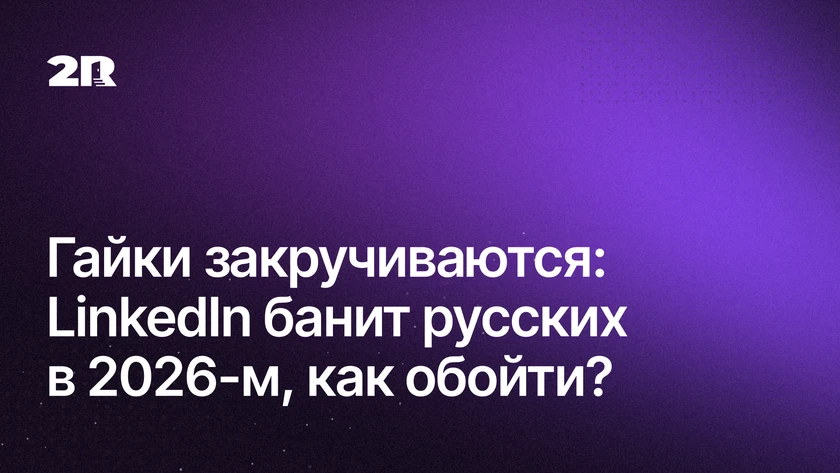 Гайки закручиваются: LinkedIn банит русских в 2026-м, как обойти?